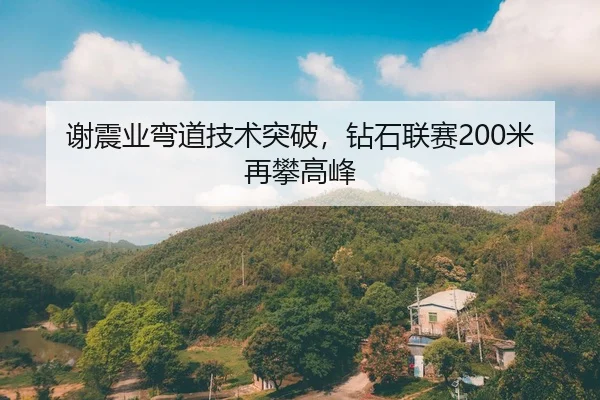 谢震业弯道技术突破，钻石联赛200米再攀高峰