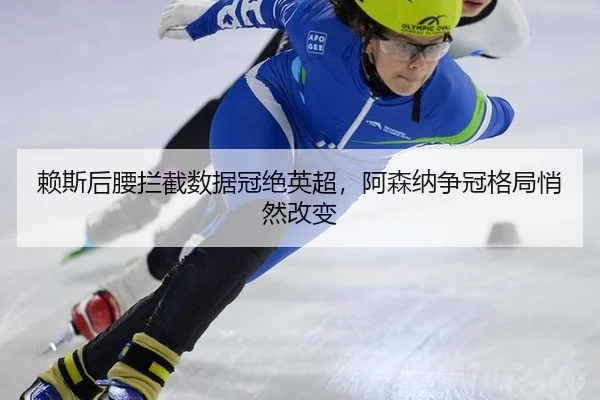 赖斯后腰拦截数据冠绝英超，阿森纳争冠格局悄然改变