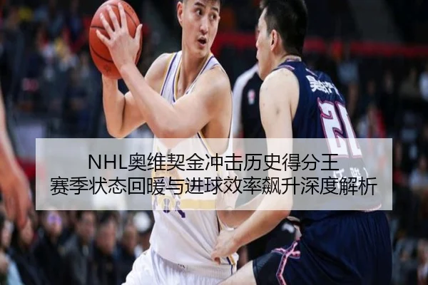 NHL奥维契金冲击历史得分王 赛季状态回暖与进球效率飙升深度解析