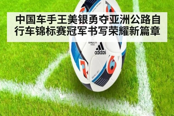 中国车手王美银勇夺亚洲公路自行车锦标赛冠军书写荣耀新篇章