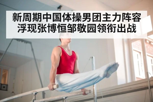 新周期中国体操男团主力阵容浮现张博恒邹敬园领衔出战