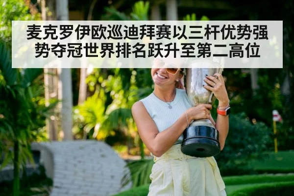 麦克罗伊欧巡迪拜赛以三杆优势强势夺冠世界排名跃升至第二高位