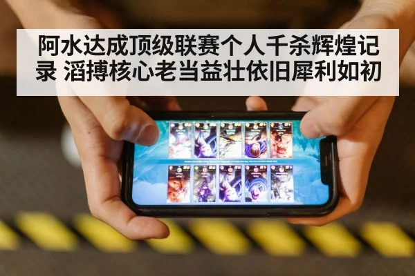 阿水达成顶级联赛个人千杀辉煌记录 滔搏核心老当益壮依旧犀利如初
