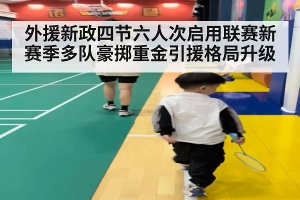 外援新政四节六人次启用联赛新赛季多队豪掷重金引援格局升级