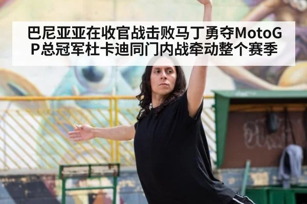 巴尼亚亚在收官战击败马丁勇夺MotoGP总冠军杜卡迪同门内战牵动整个赛季