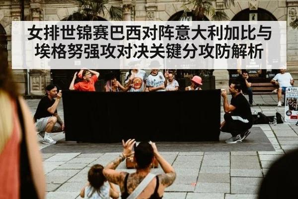 女排世锦赛巴西对阵意大利加比与埃格努强攻对决关键分攻防解析