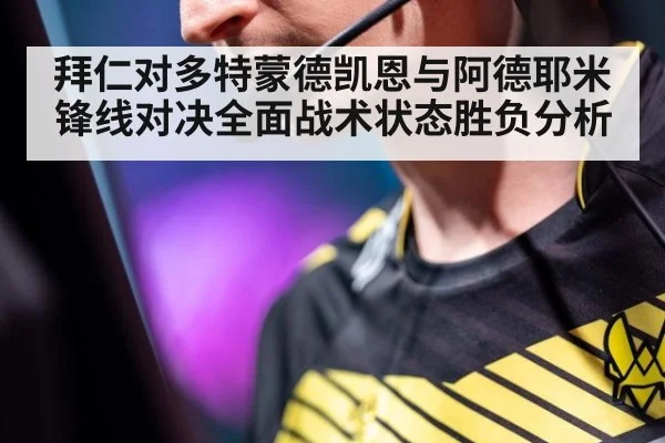 拜仁对多特蒙德凯恩与阿德耶米锋线对决全面战术状态胜负分析